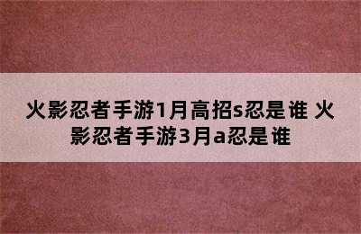 火影忍者手游1月高招s忍是谁 火影忍者手游3月a忍是谁